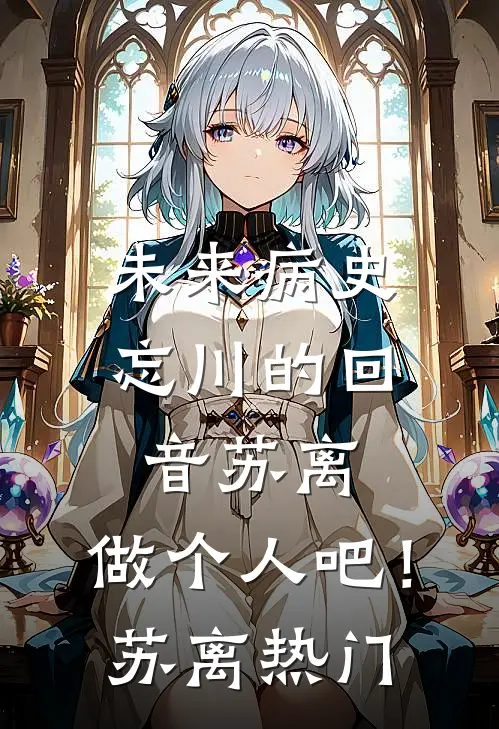 未来病史：忘川的回音-苏离，做个人吧！苏离热门
