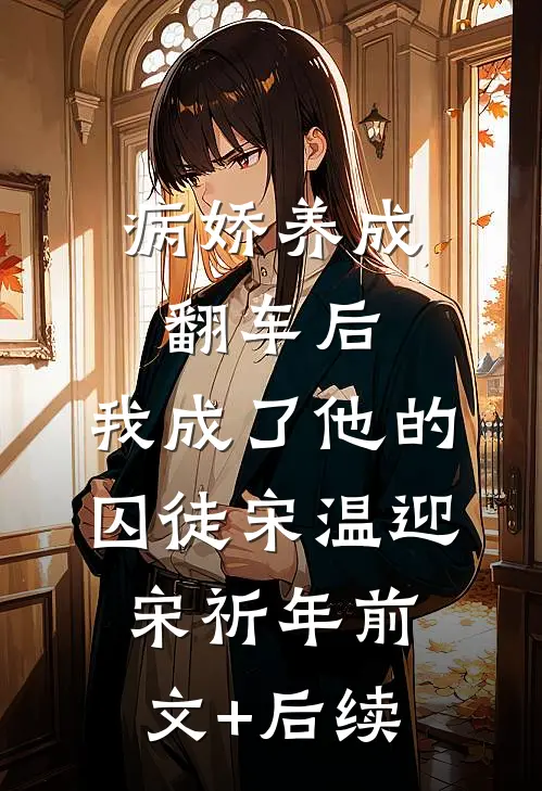 病娇养成翻车后，我成了他的囚徒宋温迎宋祈年前文+后续
