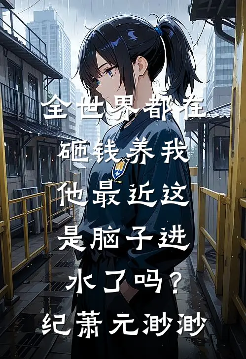 全世界都在砸钱养我-他最近这是脑子进水了吗？纪萧元渺渺