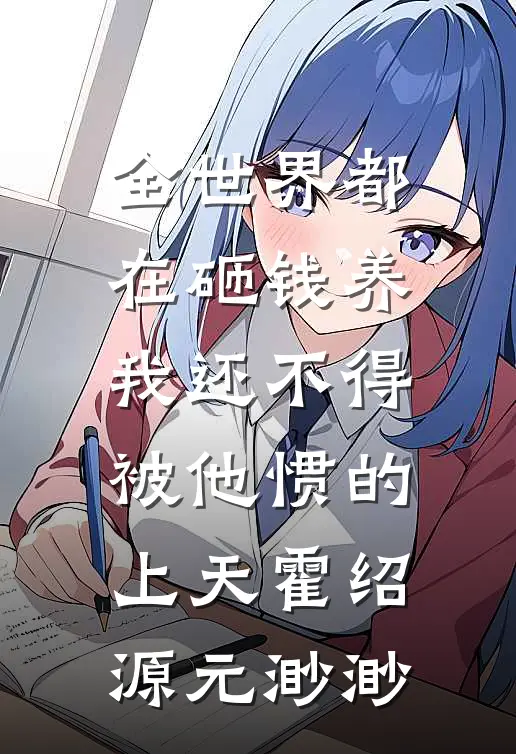全世界都在砸钱养我-还不得被他惯的上天霍绍源元渺渺