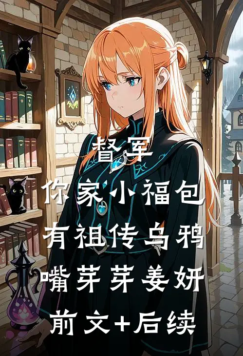 督军，你家小福包有祖传乌鸦嘴芽芽姜妍前文+后续