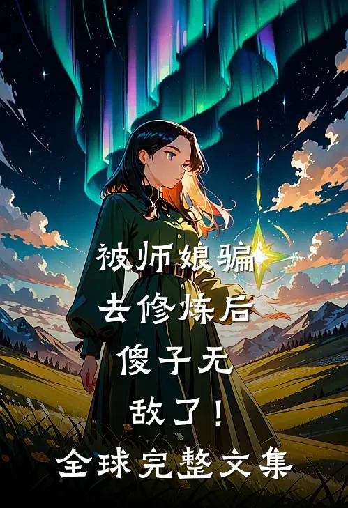 被师娘骗去修炼后，傻子无敌了！全球完整文集