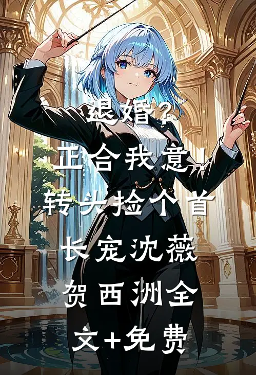退婚？正合我意！转头捡个首长宠沈薇贺西洲全文+免费