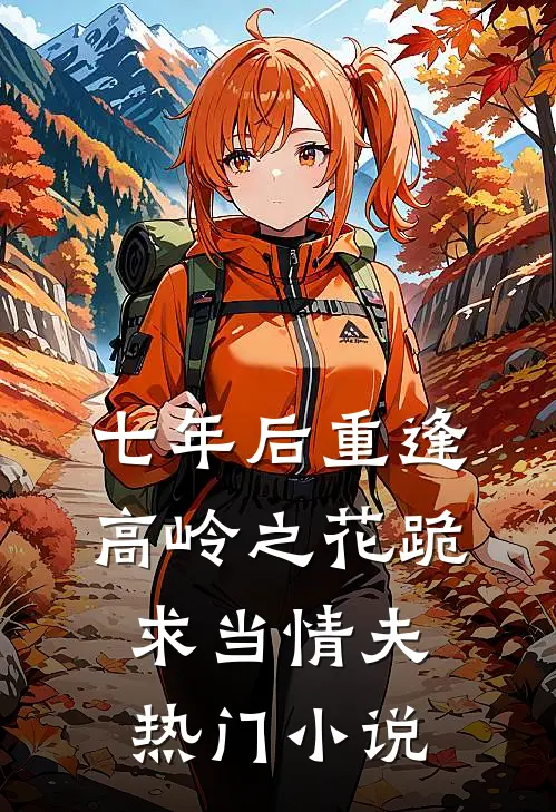 七年后重逢，高岭之花跪求当情夫热门小说