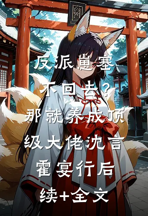 反派崽塞不回去？那就养成顶级大佬沈言霍宴行后续+全文