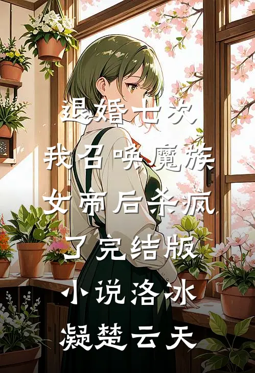 退婚七次，我召唤魔族女帝后杀疯了完结版小说洛冰凝楚云天
