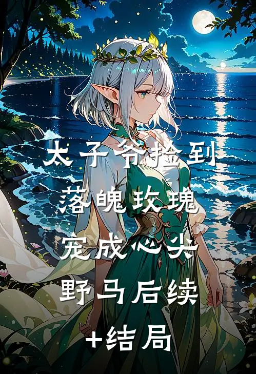 太子爷捡到落魄玫瑰，宠成心尖野马后续+结局