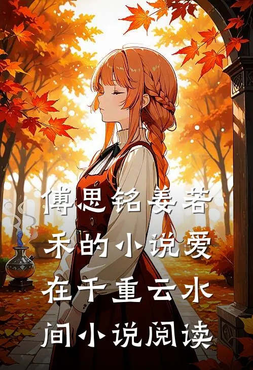 傅思铭姜若禾的小说爱在千重云水间小说阅读