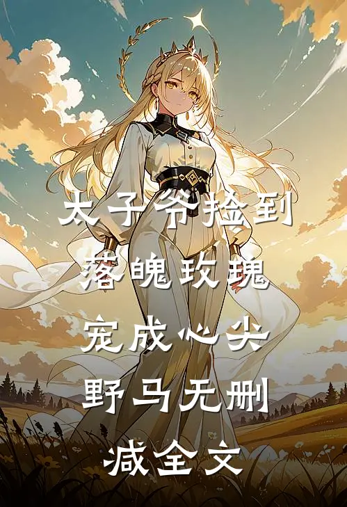太子爷捡到落魄玫瑰，宠成心尖野马无删减全文