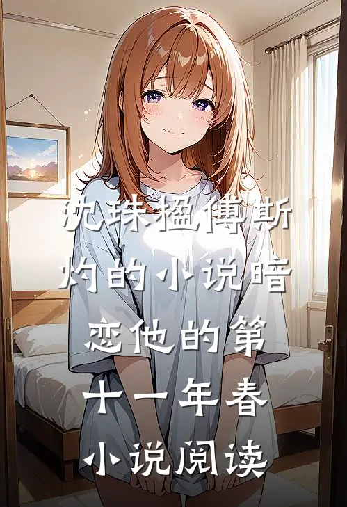 沈珠楹傅斯灼的小说暗恋他的第十一年春小说阅读