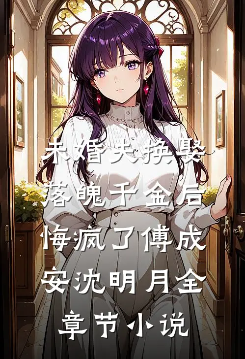 未婚夫换娶落魄千金后，悔疯了傅成安沈明月全章节小说