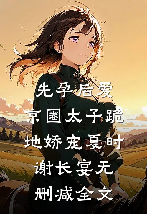 先孕后爱，京圈太子跪地娇宠夏时谢长宴无删减全文