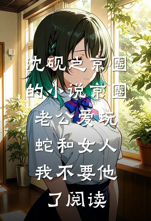 沈砚之京圈的小说京圈老公爱玩蛇和女人，我不要他了阅读