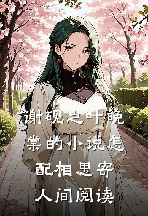 谢砚之叶晚棠的小说怎配相思寄人间阅读