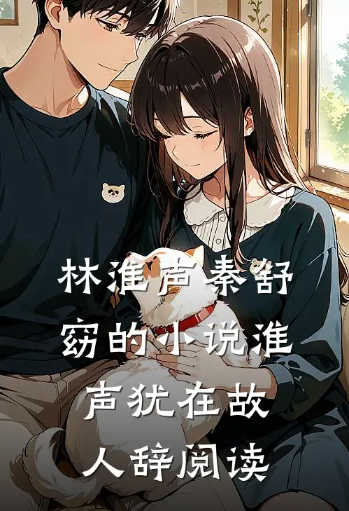 林淮声秦舒窈的小说淮声犹在故人辞阅读