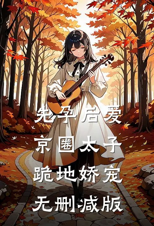 先孕后爱，京圈太子跪地娇宠无删减版