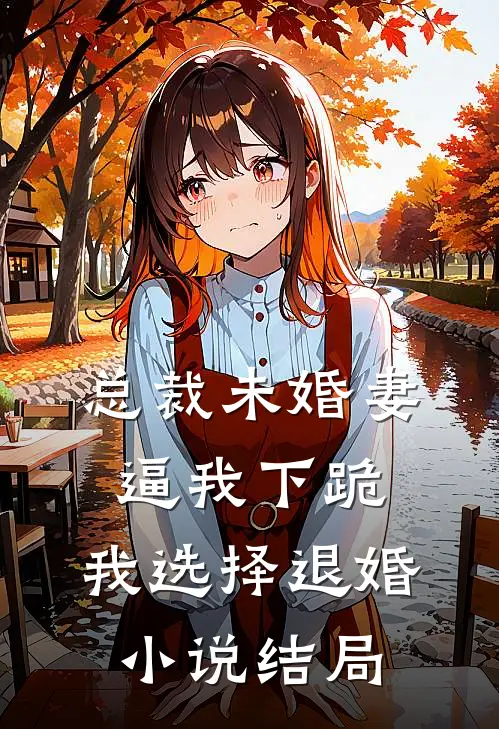 总裁未婚妻逼我下跪，我选择退婚小说结局