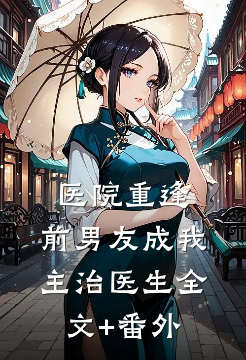 医院重逢，前男友成我主治医生全文+番外