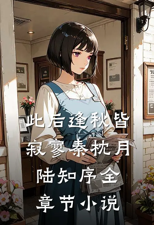 此后逢秋皆寂寥秦枕月陆知序全章节小说