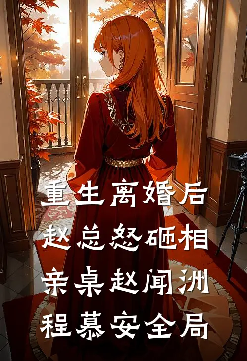 重生离婚后，赵总怒砸相亲桌赵闻洲程慕安全局