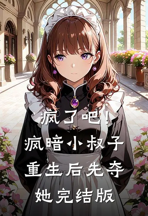 疯了吧！疯暗小叔子重生后先夺她完结版