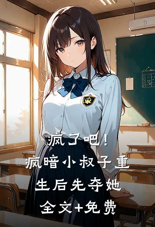 疯了吧！疯暗小叔子重生后先夺她全文+免费
