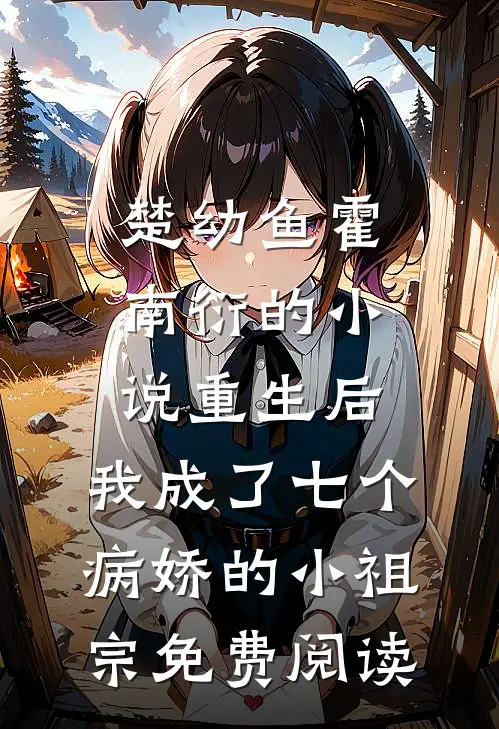 楚幼鱼霍南衍的小说重生后，我成了七个病娇的小祖宗免费阅读