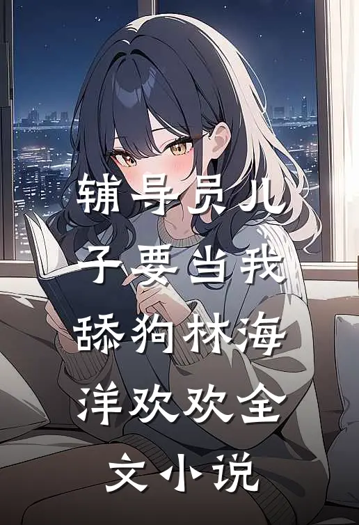辅导员儿子要当我舔狗林海洋欢欢全文小说