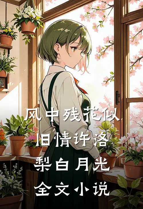 风中残花似旧情许洛梨白月光全文小说