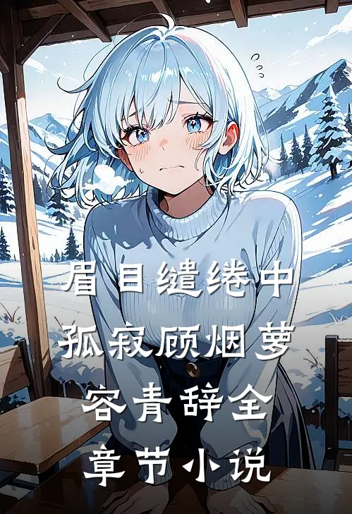 眉目缱绻中孤寂顾烟萝容青辞全章节小说