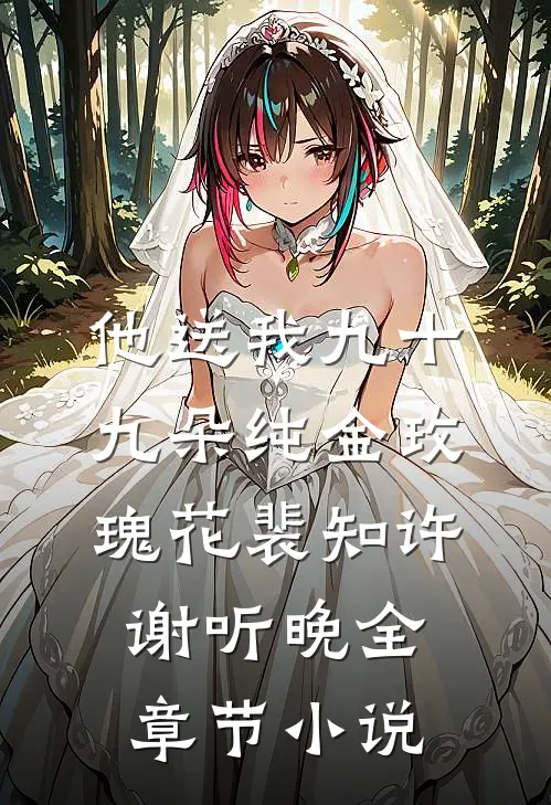 他送我九十九朵纯金玫瑰花裴知许谢听晚全章节小说