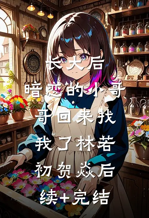 长大后，暗恋的小哥哥回来找我了林若初贺焱后续+完结
