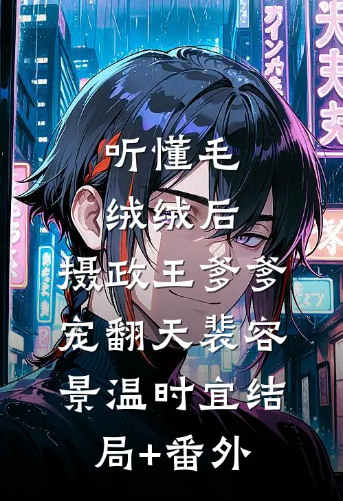 听懂毛绒绒后，摄政王爹爹宠翻天裴容景温时宜结局+番外