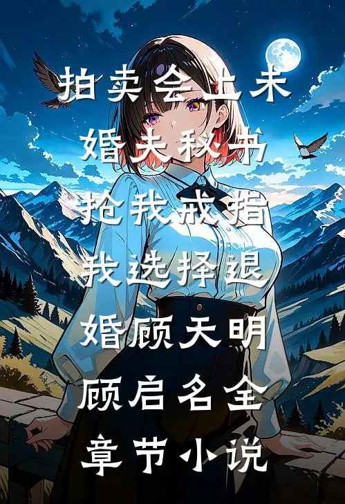 拍卖会上未婚夫秘书抢我戒指，我选择退婚顾天明顾启名全章节小说