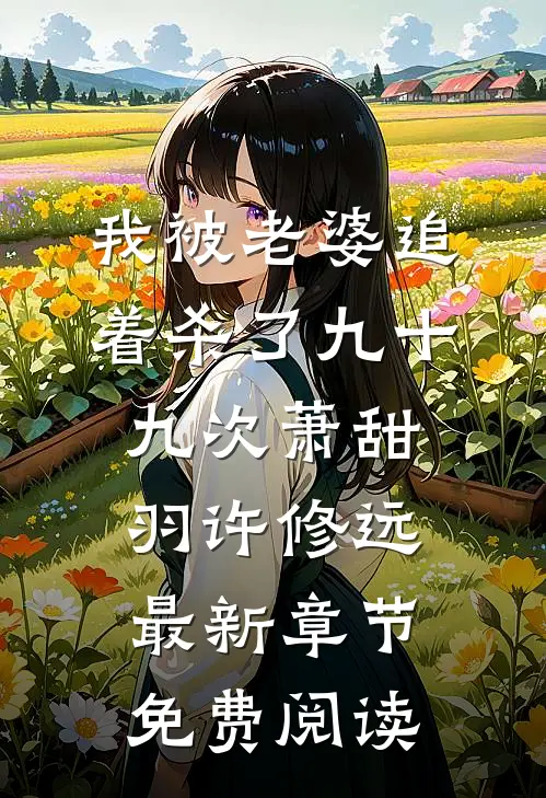 我被老婆追着杀了九十九次萧甜羽许修远最新章节免费阅读