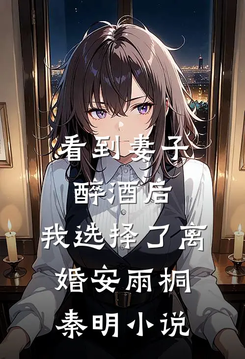 看到妻子醉酒后，我选择了离婚安雨桐秦明小说