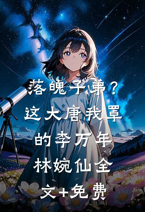 落魄子弟？这大唐我罩的李万年林婉仙全文+免费