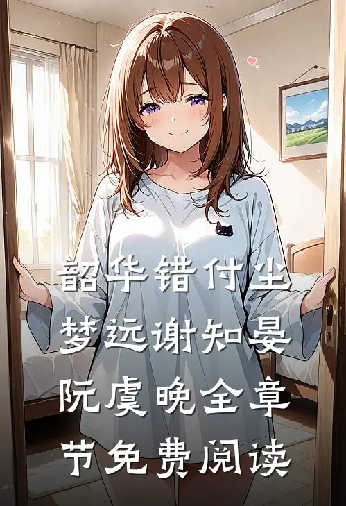 韶华错付尘梦远谢知晏阮虞晚全章节免费阅读