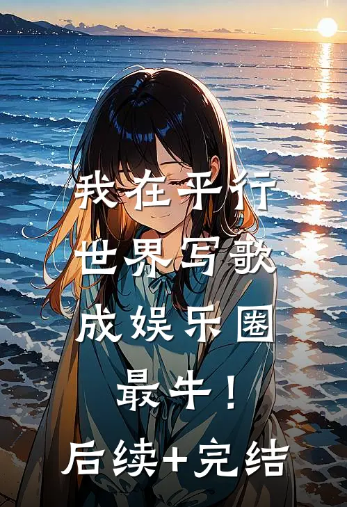 我在平行世界写歌，成娱乐圈最牛！后续+完结