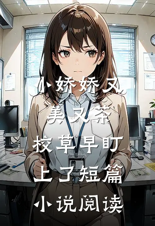 小娇娇又美又茶，校草早盯上了短篇小说阅读