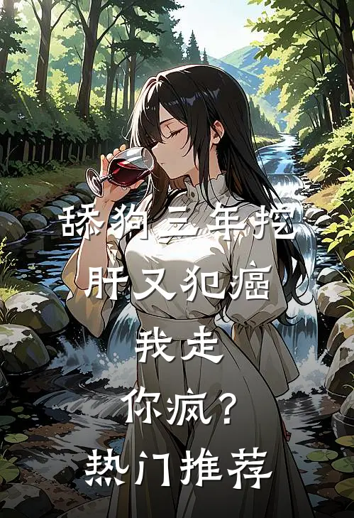 舔狗三年挖肝又犯癌，我走，你疯？热门推荐
