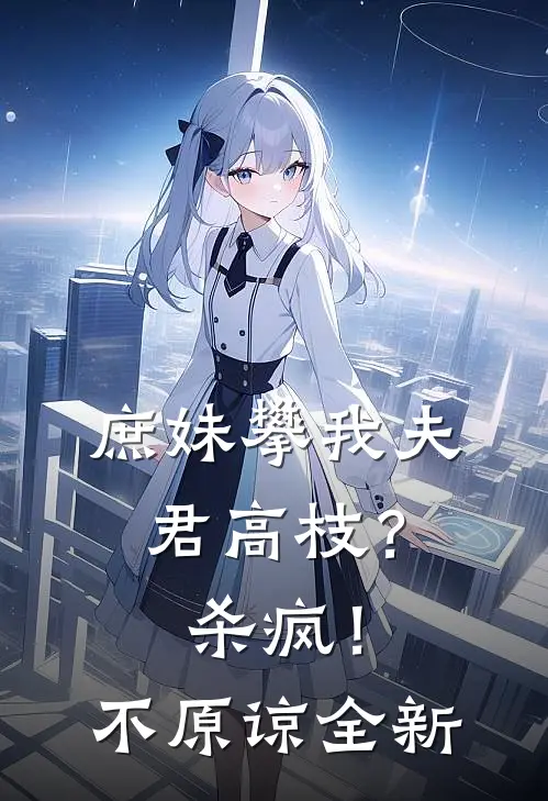 庶妹攀我夫君高枝？杀疯！不原谅全新
