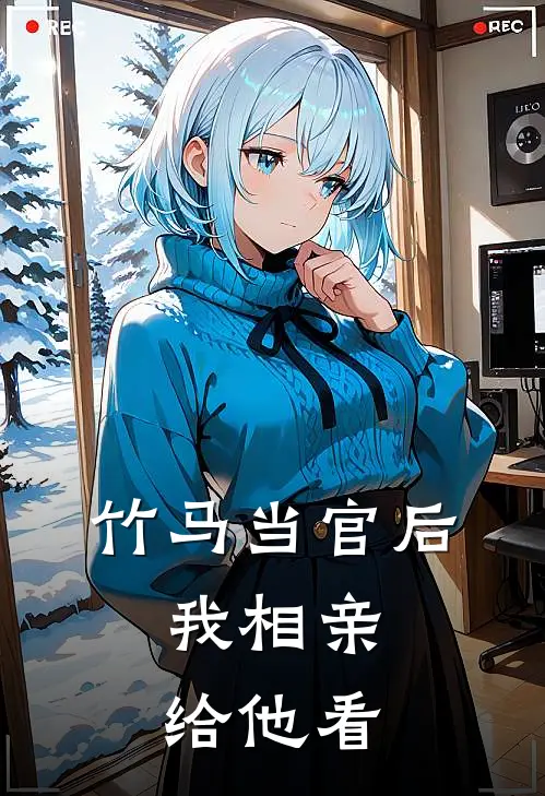 竹马当官后，我相亲给他看