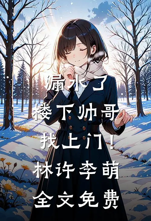 漏水了，楼下帅哥找上门！林许李萌全文免费