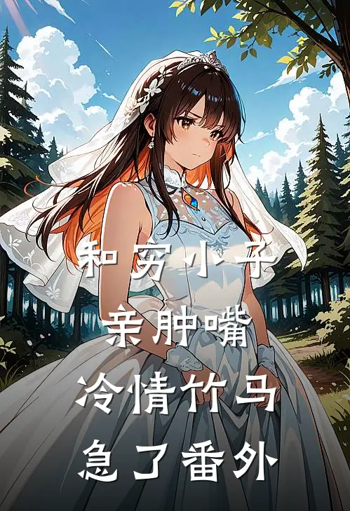和穷小子亲肿嘴，冷情竹马急了番外
