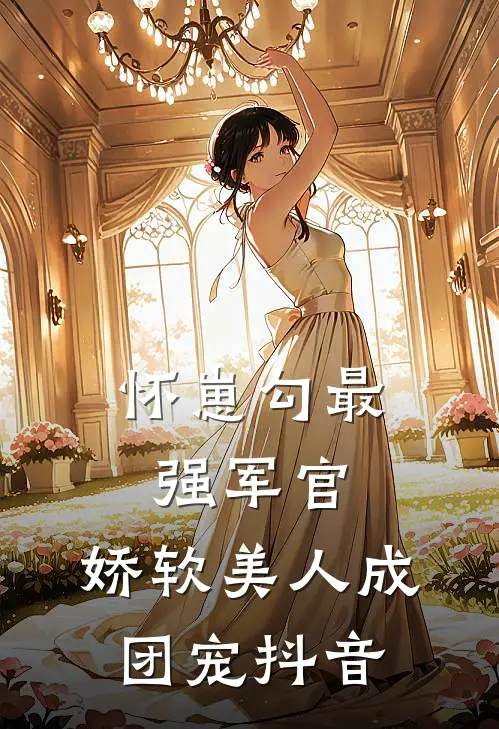 怀崽勾最强军官，娇软美人成团宠抖音