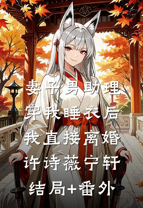 妻子男助理穿我睡衣后，我直接离婚许诗薇宁轩结局+番外