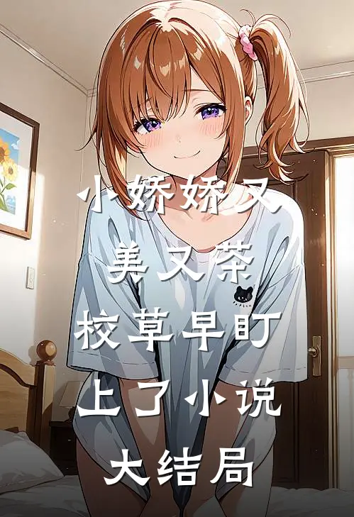 小娇娇又美又茶，校草早盯上了小说大结局