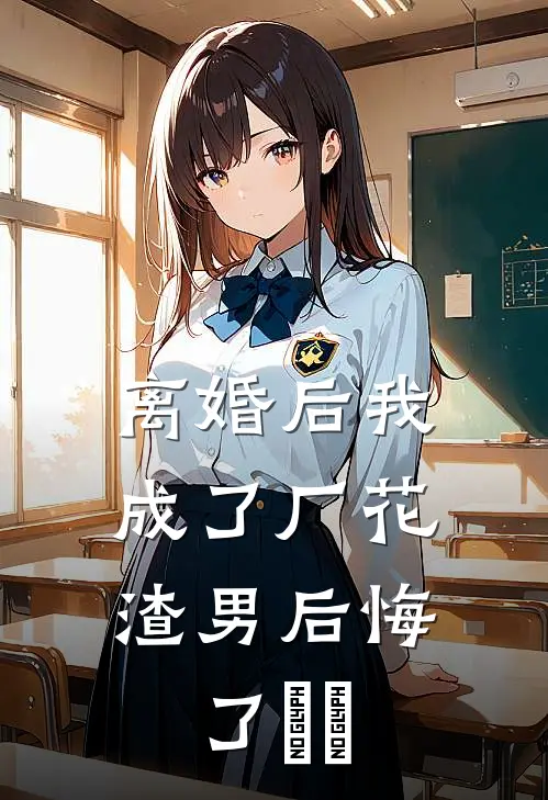 离婚后我成了厂花，渣男后悔了​​