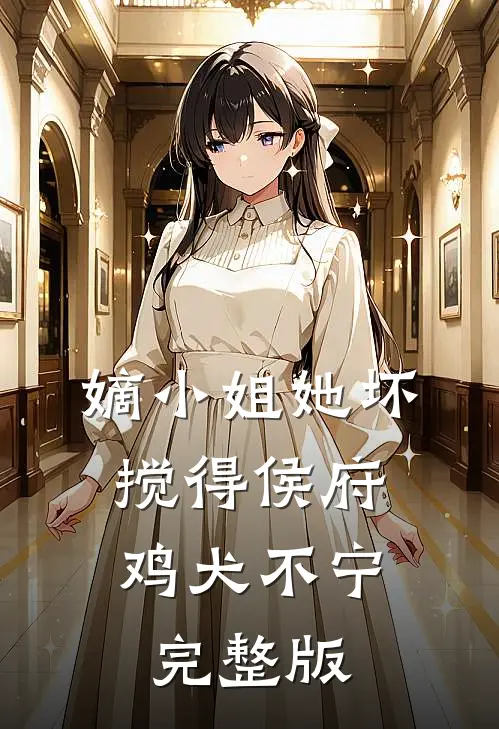 嫡小姐她坏，搅得侯府鸡犬不宁完整版